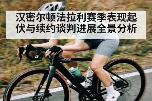 汉密尔顿法拉利赛季表现起伏与续约谈判进展全景分析